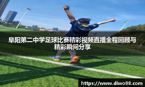 阜阳第二中学足球比赛精彩视频直播全程回顾与精彩瞬间分享