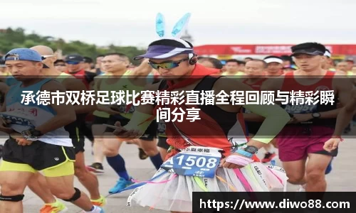 承德市双桥足球比赛精彩直播全程回顾与精彩瞬间分享