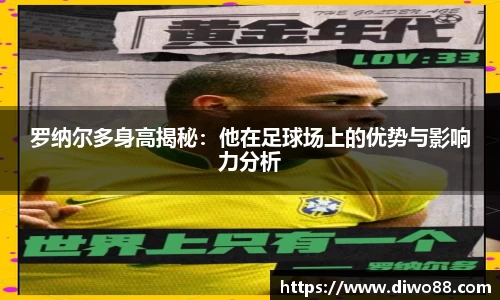 罗纳尔多身高揭秘：他在足球场上的优势与影响力分析