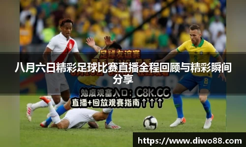 八月六日精彩足球比赛直播全程回顾与精彩瞬间分享