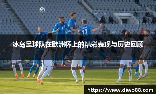 冰岛足球队在欧洲杯上的精彩表现与历史回顾