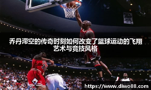 乔丹滞空的传奇时刻如何改变了篮球运动的飞翔艺术与竞技风格