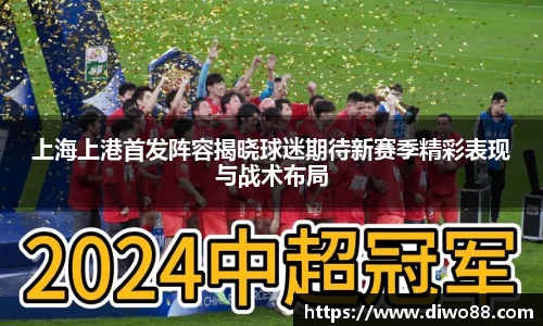 上海上港首发阵容揭晓球迷期待新赛季精彩表现与战术布局