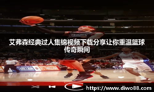 艾弗森经典过人集锦视频下载分享让你重温篮球传奇瞬间